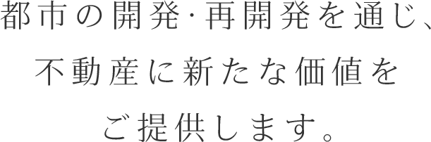 都市の開発・再開発を通じ、不動産に新たな価値をご提供します。