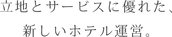 立地とサービスに優れた、新しいホテル運営。
