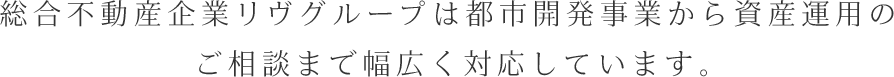 総合不動産企業リヴグループは都市開発事業から資産運用のご相談まで幅広く対応しています。