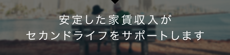 安定した家賃収入がセカンドライフをサポートします