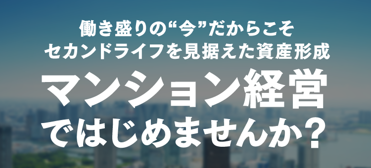 働き盛りの“今”だからこそセカンドライフを見据えた資産形成マンション経営ではじめませんか？