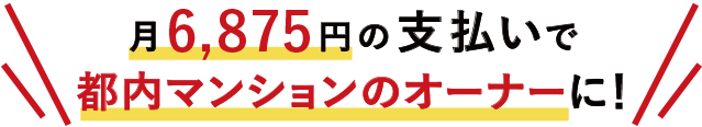 月6,875円の支払いで都内マンションのオーナーに！