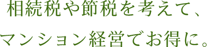 相続税や節税を考えて、マンション経営でお得に。