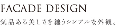 FACADE DESIGN 気品ある美しさを纏うシンプルな外観。