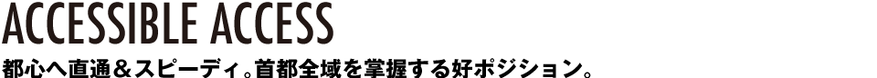 都心へ直通＆スピーディ。首都全域を掌握する好ポジション。