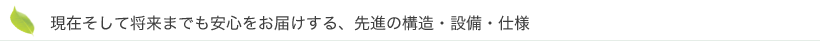 現在そして将来までも安心をお届けする、先進の構造・設備・仕様