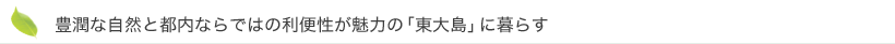 豊潤な自然と都内ならではの利便性が魅力の「東大島」に暮らす