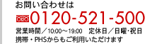 お問い合わせは　フリーダイヤル0120-521-500　営業時間／10:00～19:00　定休日／日曜・祝日