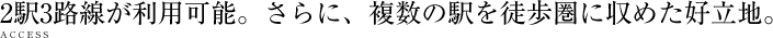 2駅3路線が利用可能。さらに、複数の駅を徒歩圏に収めた好立地。