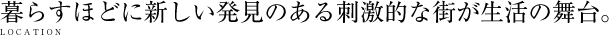 暮らすほどに新しい発見のある刺激的な街が生活の舞台。