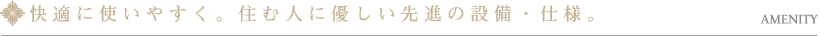 快適に使いやすく。住む人に優しい先進の設備・仕様。