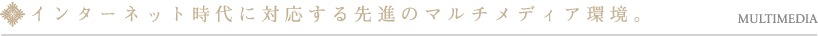 インターネット時代に対応する先進のマルチメディア環境。
