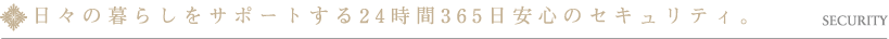 日々の暮らしをサポートする24時間365日安心のセキュリティ。