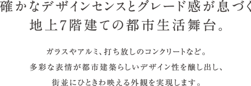 確かなデザインセンスとグレード感が息づく地上7階建ての都市生活舞台。