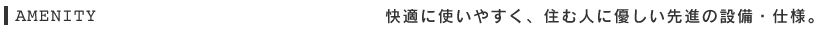 快適に使いやすく、住む人に優しい先進の設備・仕様