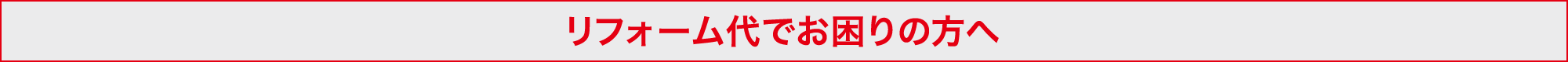 リフォーム代でお困りの方へ