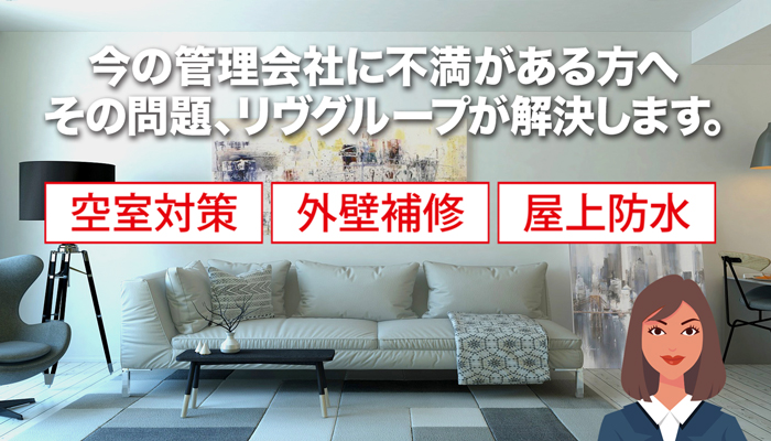 今の管理会社に不満がある方へ。その問題、リヴグループが解決します。空室対策・外壁補修・屋上防水
