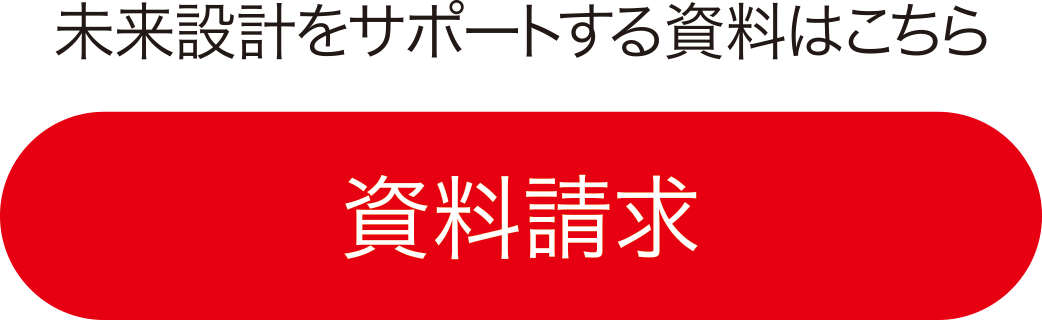 未来設計をサポートする資料はこちら・資料請求