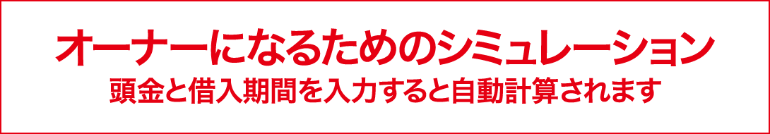 オーナーになるためのシミュレーション・頭金と借入期間を入力すると自動計算されます
