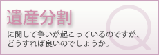 遺産分割に関して争いが起こっているのですが